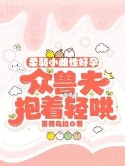 众兽夫抱着轻哄 墨舞乌拉